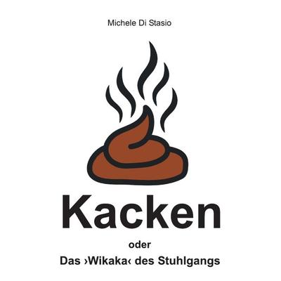 Kacken oder Das ›Wikaka‹ des Stuhlgangs, Taschenbuch von Michele Di Stasio, Epubli, 978-3-7375-8742-6
