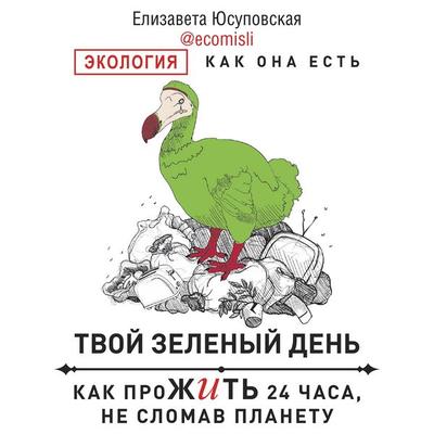 Tvoy zelenyy den. Kak prozhit 24 chasa, ne slomav planetu - Elizaveta Yusupovskaya, Audio, 9785171674649