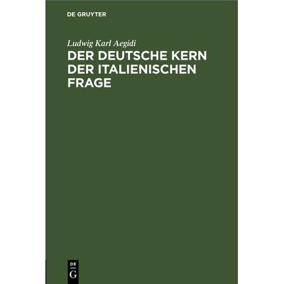 Der deutsche Kern der italienischen Frage, Gebundene Ausgabe von Ludwig Karl Aegidi, De Gruyter, 978-3-11-243807-7