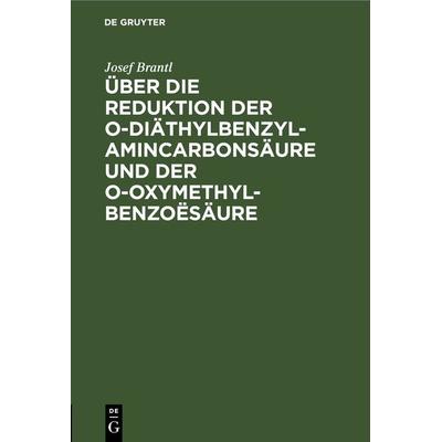 Über die Reduktion der o-Diäthylbenzylamincarbonsäure und der o-Oxymethylbenzoësäure, Gebundene Ausgabe von Josef Brantl, De Gruyter,