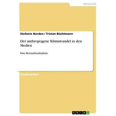 Der anthropogene Klimawandel in den Medien, Taschenbuch von Stefanie Norden,Tristan Büchtmann, GRIN, 978-3-640-96489-5