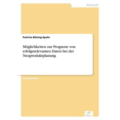 Möglichkeiten zur Prognose von erfolgsrelevanten Daten bei der Neuproduktplanung, Taschenbuch von Patricia Böning-Spohr, GRIN, 978-3-8386-1476-2