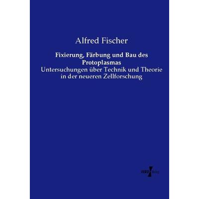 Fixierung, Färbung und Bau des Protoplasmas, Taschenbuch von Alfred Fischer, Vero Verlag, 978-3-7372-1574-9