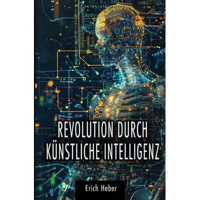 Revolution durch Künstliche Intelligenz, Gebundene Ausgabe von Erich Heber, Tredition, 978-3-384-35753-3