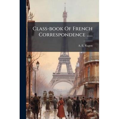 Class-book Of French Correspondence ......, Taschenbuch von A. E. Ragon, Creative Media Partners, LLC, 978-1-02-456326-9