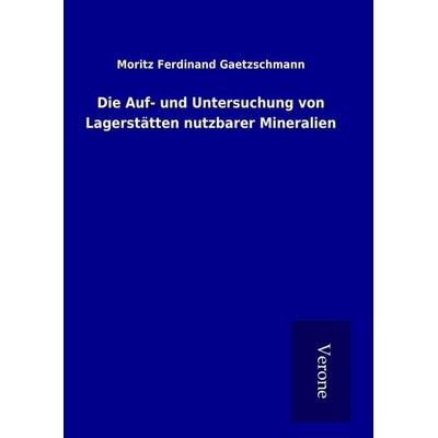 Die Auf- und Untersuchung von Lagerstätten nutzbarer Mineralien, Gebundene Ausgabe von Moritz Ferdinand Gaetzschmann, BoD - Books on Demand