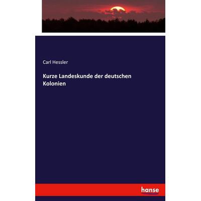 Kurze Landeskunde der deutschen Kolonien, Taschenbuch von Carl Hessler, Hansebooks, 978-3-7434-2573-6