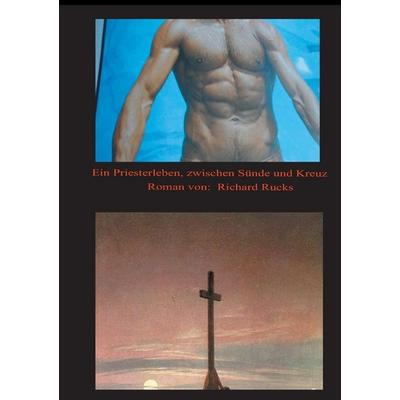 Ein Priesterleben, zwischen Sünde und Kreuz, Taschenbuch von Richard Rucks, Tredition, 978-3-7323-2151-3