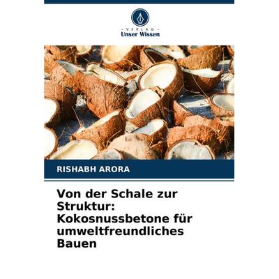 Von der Schale zur Struktur: Kokosnussbetone für umweltfreundliches Bauen, Taschenbuch von Rishabh Arora, Verlag Unser Wissen, 978-620-7-34177-1