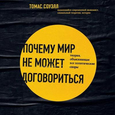 Pochemu mir ne mozhet dogovoritsya. Teoriya, obyasnyayuschaya vse politicheskie spory - Thomas Sowell, Audio, 9785042283987