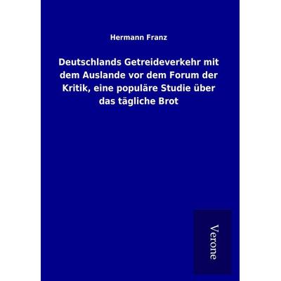 Deutschlands Getreideverkehr mit dem Auslande vor dem Forum der Kritik, eine populäre Studie über das tägliche Brot, Gebundene Ausgabe von Hermann