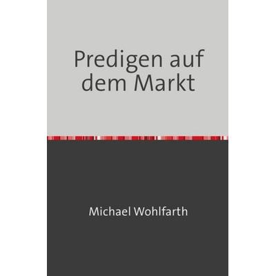 Predigen auf dem Markt, Taschenbuch von Michael Wohlfarth, Epubli, 978-3-7485-0259-3
