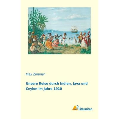 Unsere Reise durch Indien, Java und Ceylon im Jahre 1910, Taschenbuch von Max Zimmer, Literaricon, 978-3-95913-576-4