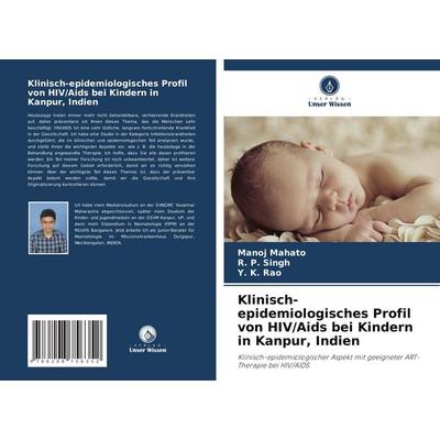 Klinisch-epidemiologisches Profil von HIV/Aids bei Kindern in Kanpur, Indien, Taschenbuch von Manoj Mahato,R. P. Singh,Y. K. Rao, Verlag Unser Wissen,