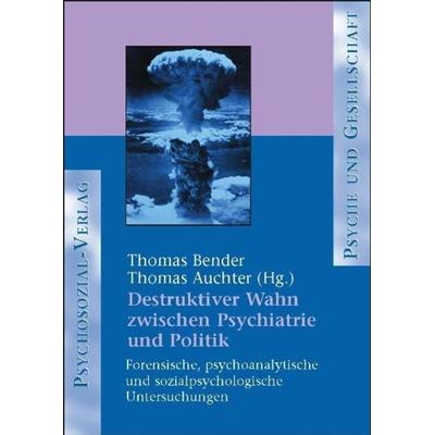 Destruktiver Wahn zwischen Psychiatrie und Politik, Taschenbuch von Thomas Bender,Thomas Auchter, Psychosozial, 978-3-89806-352-4