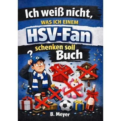 Ich weiß nicht, was ich einem HSV Fan schenken soll, Taschenbuch von B. Meyer, Epubli, 978-3-565-53073-1