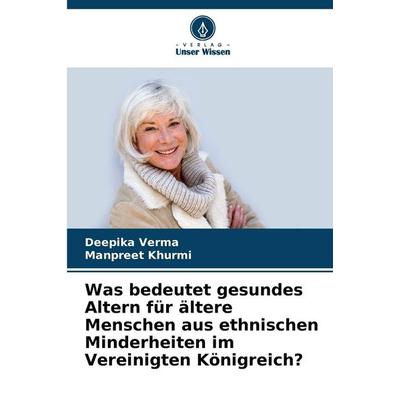 Was bedeutet gesundes Altern für ältere Menschen aus ethnischen Minderheiten im Vereinigten Königreich?, Taschenbuch von Deepika Verma,Manpreet