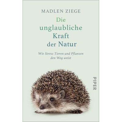 Die unglaubliche Kraft der Natur, Gebundene Ausgabe von Madlen Ziege, Piper, 978-3-492-07136-9