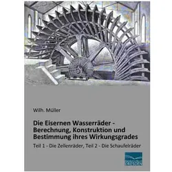 Die Eisernen Wasserräder - Berechnung, Konstruktion und Bestimmung ihres Wirkungsgrades, Fachbücher von Wilh. Müller