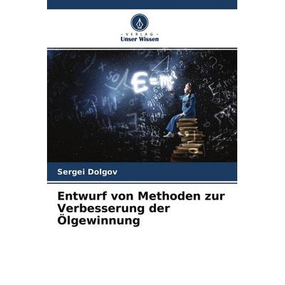 Entwurf von Methoden zur Verbesserung der Ölgewinnung, Taschenbuch von Sergei Dolgov, Verlag Unser Wissen, 978-620-4-29209-0