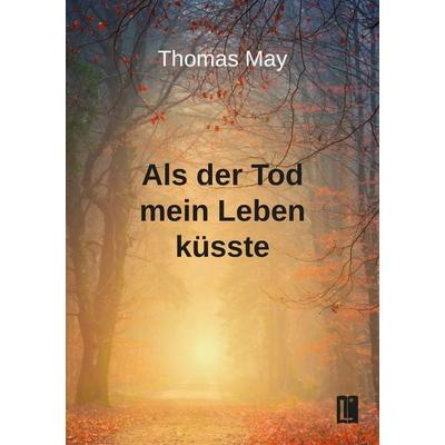 Als der Tod mein Leben küsste, Taschenbuch von Thomas May, Utzverlag GmbH, 978-3-8316-2450-8