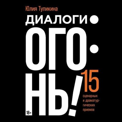 Dialogi — ogon'! 15 scenarnyh i dramaturgicheskih priemov - Yuliya Tupikina, Audio, 9785002235506