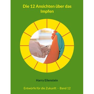 Die 12 Ansichten über das Impfen, Taschenbuch von Harry Eilenstein, BoD – Books on Demand, 978-3-8192-0887-4