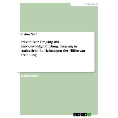 Präventiver Umgang mit Kindeswohlgefährdung. Umgang in stationären Einrichtungen der Hilfen zur Erziehung, Taschenbuch von Vivien Gahl, GRIN,