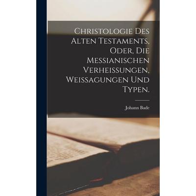 Christologie des alten Testaments, oder, die messianischen Verheissungen, Weissagungen und Typen., Gebundene Ausgabe von Johann Bade, Legare Street