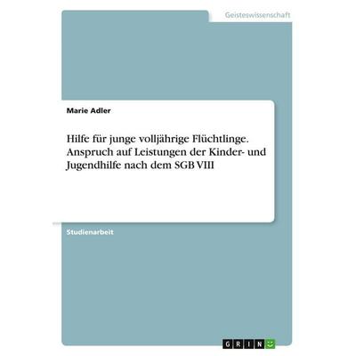 Hilfe für junge volljährige Flüchtlinge. Anspruch auf Leistungen der Kinder- und Jugendhilfe nach dem SGB VIII, Taschenbuch von Marie Adler, GRIN,