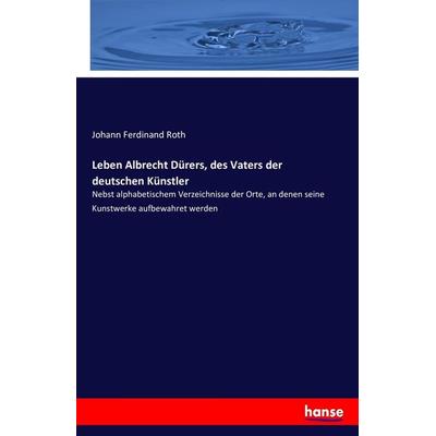 Leben Albrecht Dürers, des Vaters der deutschen Künstler, Taschenbuch von Johann Ferdinand Roth, Hansebooks, 978-3-7434-8367-5