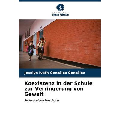 Koexistenz in der Schule zur Verringerung von Gewalt, Taschenbuch von Joselyn Iveth González González, Verlag Unser Wissen, 978-620-7-06448-9