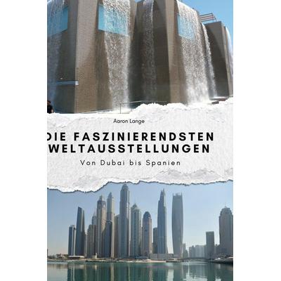 Die faszinierendsten Weltausstellungen, Gebundene Ausgabe von Aaron Lange, BoD - Books on Demand, 978-3-7591-3998-6