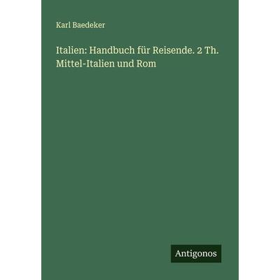 Italien: Handbuch für Reisende. 2 Th. Mittel-Italien und Rom, Taschenbuch von Baedeker Karl Baedeker, Antigonos Verlag, 978-3-386-72857-7