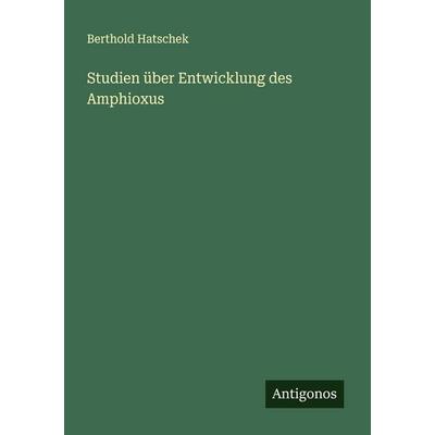 Studien über Entwicklung des Amphioxus, Taschenbuch von Berthold Hatschek, Antigonos Verlag, 978-3-563-18280-2