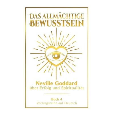 Das allmächtige Bewusstsein: Neville Goddard über Erfolg und Spiritualität - Buch 4 - Vortragsreihe auf Deutsch, Taschenbuch von Neville Goddard,