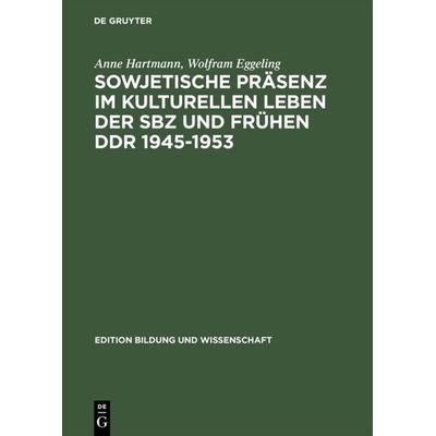 Sowjetische Präsenz im kulturellen Leben der SBZ und frühen DDR 1945–1953, Gebundene Ausgabe von Anne Hartmann,Wolfram Eggeling, De Gruyter,