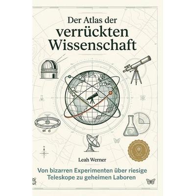 Der Atlas der verrückten Wissenschaft, Gebundene Ausgabe von Leah Werner, BoD - Books on Demand, 978-3-695-38364-1