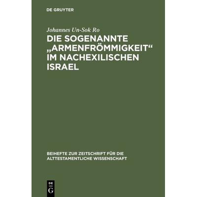 Die sogenannte „Armenfrömmigkeit“ im nachexilischen Israel, Gebundene Ausgabe von Johannes Un-Sok Ro, De Gruyter, 978-3-11-017471-7