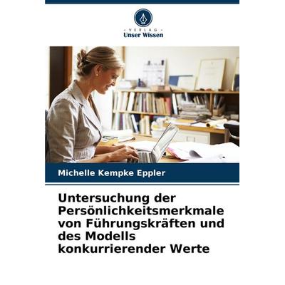 Untersuchung der Persönlichkeitsmerkmale von Führungskräften und des Modells konkurrierender Werte, Taschenbuch von Michelle Kempke Eppler, Verlag