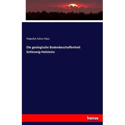 Die geologische Bodenbeschaffenheit Schleswig-Holsteins, Taschenbuch von Hippolyt Julius Haas, Hansebooks, 978-3-7428-7725-3