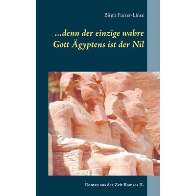 ...denn der einzige wahre Gott Ägyptens ist der Nil, Taschenbuch von Birgit Furrer-Linse, BoD – Books on Demand, 978-3-7460-7419-1
