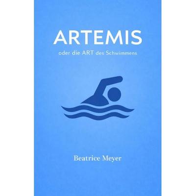 ARTEMIS oder die Art des Schwimmens, Taschenbuch von Beatrice Meyer, Epubli, 978-3-565-55955-8