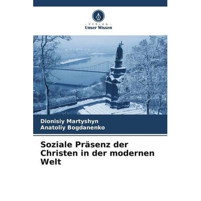 Soziale Präsenz der Christen in der modernen Welt, Taschenbuch von Dionisiy Martyshyn,Anatoliy Bogdanenko, Verlag Unser Wissen, 978-620-6-04677-6