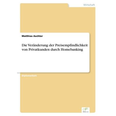 Die Veränderung der Preisempfindlichkeit von Privatkunden durch Homebanking, Taschenbuch von Matthias Aechter, GRIN, 978-3-8386-0290-5