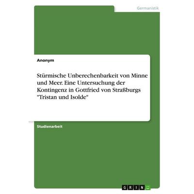 Stürmische Unberechenbarkeit von Minne und Meer. Eine Untersuchung der Kontingenz in Gottfried von Straßburgs 'Tristan und Isolde'; Taschenbuch von