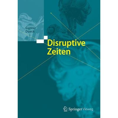 Disruptive Zeiten, Gebundene Ausgabe von Gunter Dueck, Springer Berlin, 978-3-662-54880-6