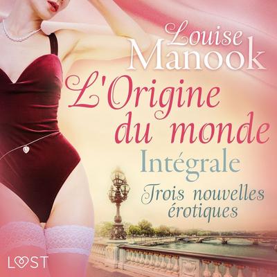 L'Origine du monde : Intégrale – Trois nouvelles érotiques - Louise Manook, Audio, 9788726430677