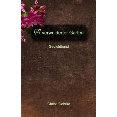 A verwuiderter Garten, Gebundene Ausgabe von Christl Gehrke, BoD – Books on Demand, 978-3-8482-0394-9