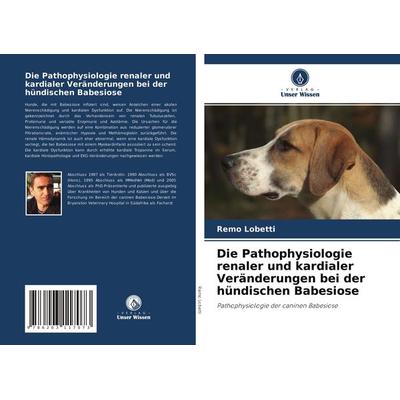 Die Pathophysiologie renaler und kardialer Veränderungen bei der hündischen Babesiose, Taschenbuch von Remo Lobetti, Verlag Unser Wissen,